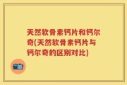 天然软骨素钙片和钙尔奇(天然软骨素钙片与钙尔奇的区别对比)