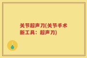 关节超声刀(关节手术新工具：超声刀)