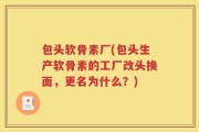 包头软骨素厂(包头生产软骨素的工厂改头换面，更名为什么？)
