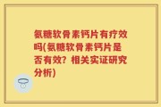 氨糖软骨素钙片有疗效吗(氨糖软骨素钙片是否有效？相关实证研究分析)