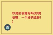 珍奥的氨糖好吗(珍奥氨糖：一个好的选择！)