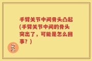 手臂关节中间骨头凸起(手臂关节中间的骨头突出了，可能是怎么回事？)