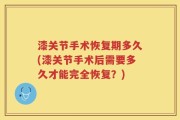 漆关节手术恢复期多久(漆关节手术后需要多久才能完全恢复？)