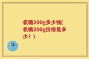 氨糖200g多少钱(氨糖200g价格是多少？)