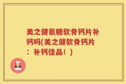 美之健氨糖软骨钙片补钙吗(美之健软骨钙片：补钙佳品！)