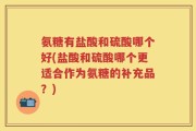 氨糖有盐酸和硫酸哪个好(盐酸和硫酸哪个更适合作为氨糖的补充品？)