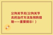 公狗关节炎(公狗关节炎的治疗方法及预防措施——重要提示！)