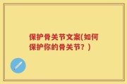 保护骨关节文案(如何保护你的骨关节？)
