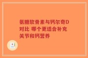 氨糖软骨素与钙尔奇D对比 哪个更适合补充关节和钙营养