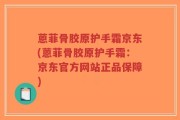蒽菲骨胶原护手霜京东(蒽菲骨胶原护手霜：京东官方网站正品保障)