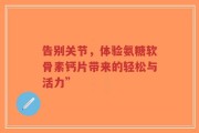 告别关节，体验氨糖软骨素钙片带来的轻松与活力”