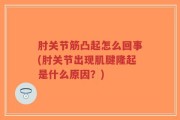 肘关节筋凸起怎么回事(肘关节出现肌腱隆起是什么原因？)