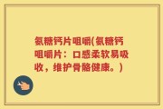 氨糖钙片咀嚼(氨糖钙咀嚼片：口感柔软易吸收，维护骨骼健康。)
