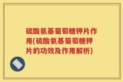硫酸氨基葡萄糖钾片作用(硫酸氨基葡萄糖钾片的功效及作用解析)