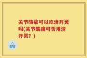 关节酸痛可以吃清开灵吗(关节酸痛可否用清开灵？)