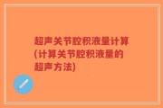 超声关节腔积液量计算(计算关节腔积液量的超声方法)
