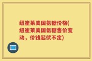 纽崔莱美国氨糖价格(纽崔莱美国氨糖售价变动，价钱起伏不定)