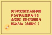 关节皮肤黑怎么回事图片(关节处皮肤为什么会变黑？探讨其原因与解决方法（含图片）)
