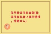 关节盐先生抖音版(盐先生在抖音上展示特技，惊艳众人)