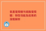 氨基葡萄糖与硫酸葡萄糖：特性功能及应用的深度解析
