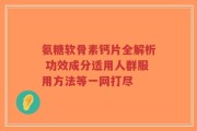 氨糖软骨素钙片全解析 功效成分适用人群服用方法等一网打尽