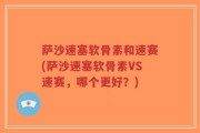 萨沙速塞软骨素和速赛(萨沙速塞软骨素VS速赛，哪个更好？)