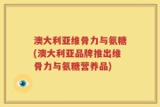 澳大利亚维骨力与氨糖(澳大利亚品牌推出维骨力与氨糖营养品)