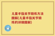 儿童手指关节锻炼方法图解(儿童手指关节锻炼的详细图解)