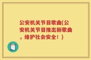 公安机关节目歌曲(公安机关节目推出新歌曲，维护社会安全！)