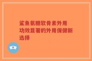 鲨鱼氨糖软骨素外用 功效显著的外用保健新选择