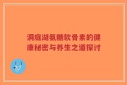 洞庭湖氨糖软骨素的健康秘密与养生之道探讨