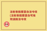 注射骨胶原蛋白法令纹(注射骨胶原蛋白可有效消除法令纹