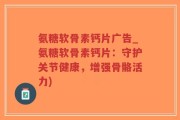 氨糖软骨素钙片广告_氨糖软骨素钙片：守护关节健康，增强骨骼活力)