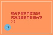 膝关节髋关节激活(如何激活膝关节和髋关节？)