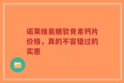 诺莱维氨糖软骨素钙片价格，真的不容错过的实惠