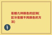 氨糖几种颜色的区别(区分氨糖不同颜色的方法)