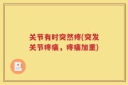 关节有时突然疼(突发关节疼痛，疼痛加重)