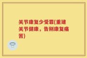 关节康复少受罪(重建关节健康，告别康复痛苦)