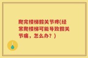 爬完楼梯髋关节疼(经常爬楼梯可能导致髋关节痛，怎么办？)