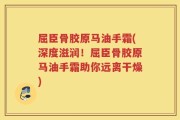 屈臣骨胶原马油手霜(深度滋润！屈臣骨胶原马油手霜助你远离干燥)