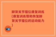 脚背关节错位康复训练(康复训练帮助恢复脚背关节错位的运动能力)