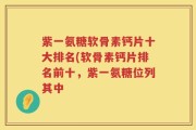 紫一氨糖软骨素钙片十大排名(软骨素钙片排名前十，紫一氨糖位列其中