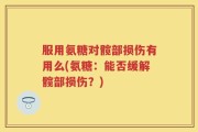 服用氨糖对髋部损伤有用么(氨糖：能否缓解髋部损伤？)