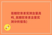氨糖软骨素实测含量高吗_氨糖软骨素含量实测分析报告)