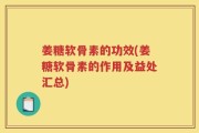 姜糖软骨素的功效(姜糖软骨素的作用及益处汇总)