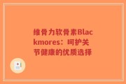 维骨力软骨素Blackmores：呵护关节健康的优质选择