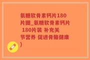 氨糖软骨素钙片180片图_氨糖软骨素钙片 180片装 补充关节营养 促进骨骼健康)