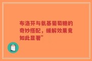 布洛芬与氨基葡萄糖的奇妙搭配，缓解效果竟如此显著”