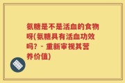 氨糖是不是活血的食物呀(氨糖具有活血功效吗？- 重新审视其营养价值)