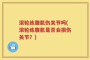 滚轮练腹肌伤关节吗(滚轮练腹肌是否会损伤关节？)